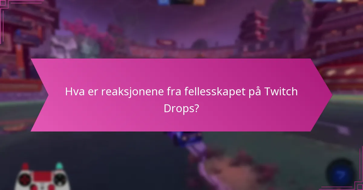 Hva er reaksjonene fra fellesskapet på Twitch Drops?