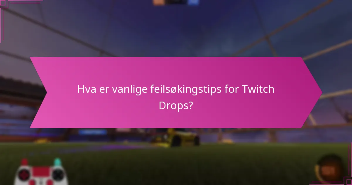 Hva er vanlige feilsøkingstips for Twitch Drops?