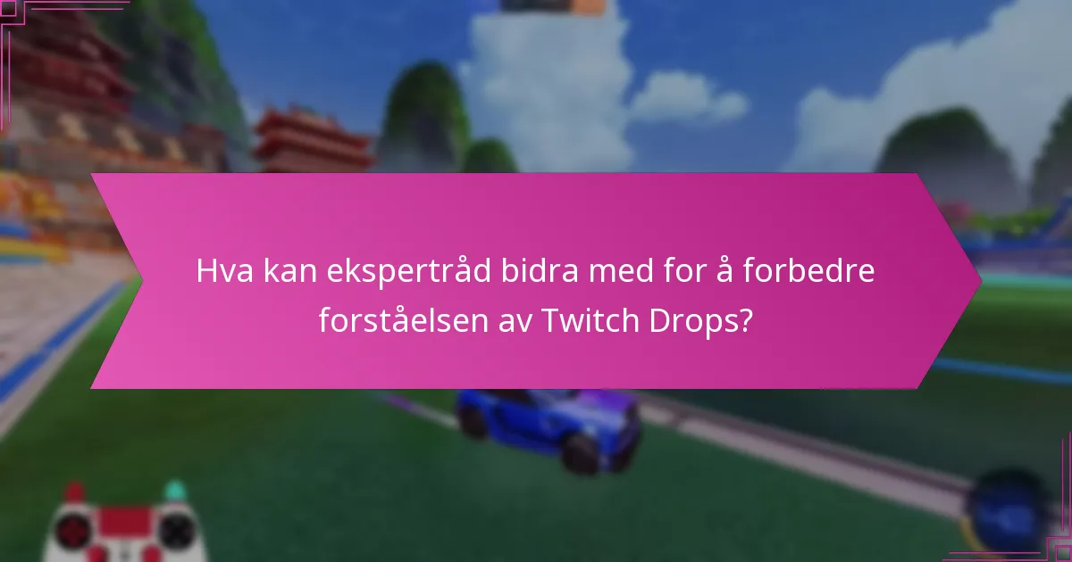 Hva kan ekspertråd bidra med for å forbedre forståelsen av Twitch Drops?