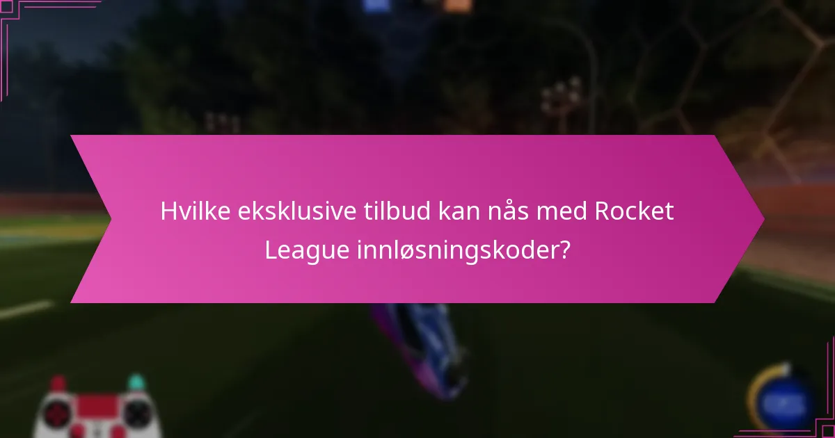 Hvilke eksklusive tilbud kan nås med Rocket League innløsningskoder?