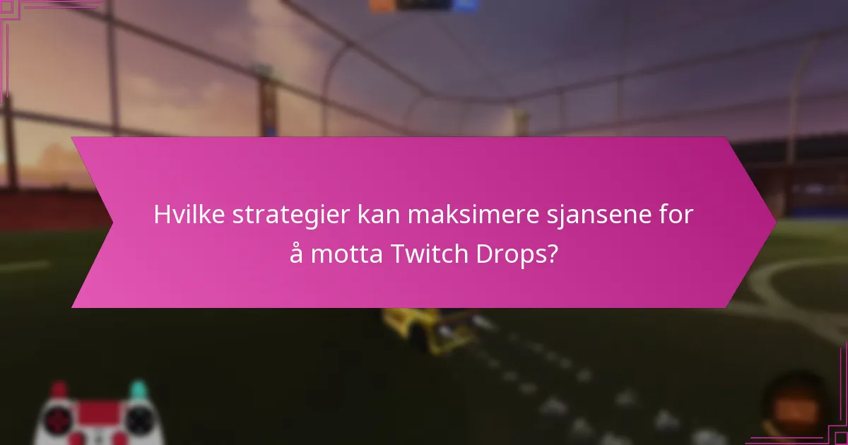 Hvilke strategier kan maksimere sjansene for å motta Twitch Drops?